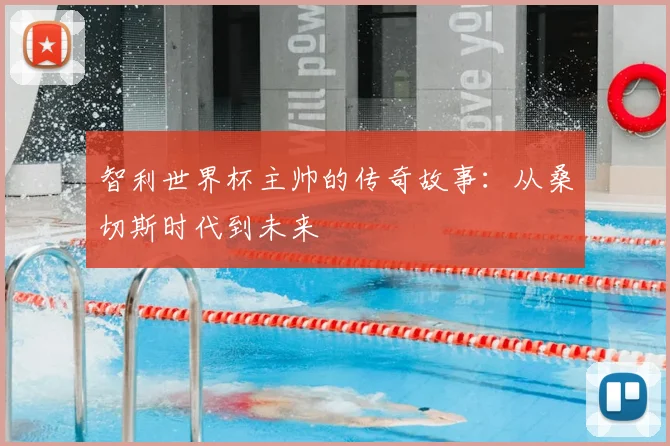 智利世界杯主帅的传奇故事：从桑切斯时代到未来