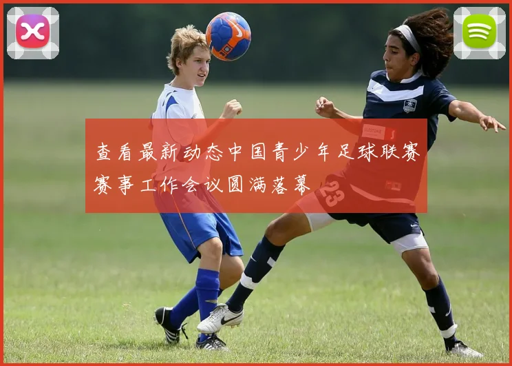 查看最新动态中国青少年足球联赛赛事工作会议圆满落幕