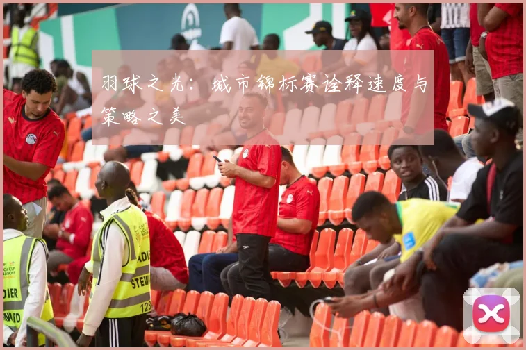 羽球之光：城市锦标赛诠释速度与策略之美