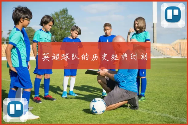 英超球队的历史经典时刻