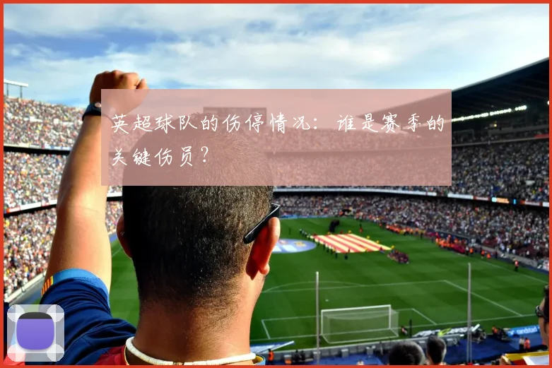 英超球队的伤停情况：谁是赛季的关键伤员？